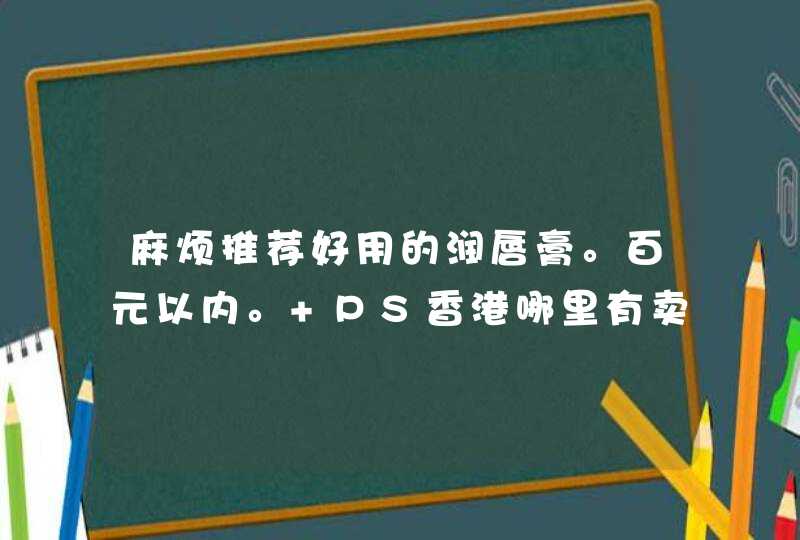 麻烦推荐好用的润唇膏。百元以内。 PS香港哪里有卖,第1张