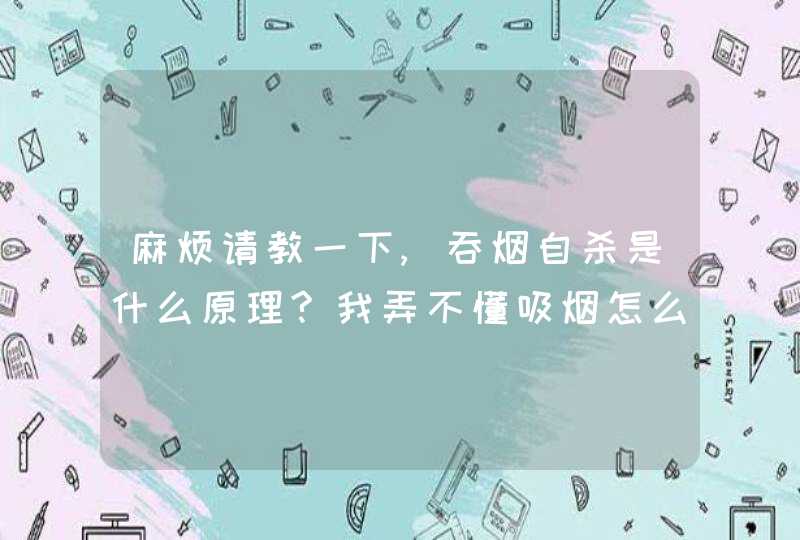 麻烦请教一下,吞烟自杀是什么原理?我弄不懂吸烟怎么会死呢?,第1张