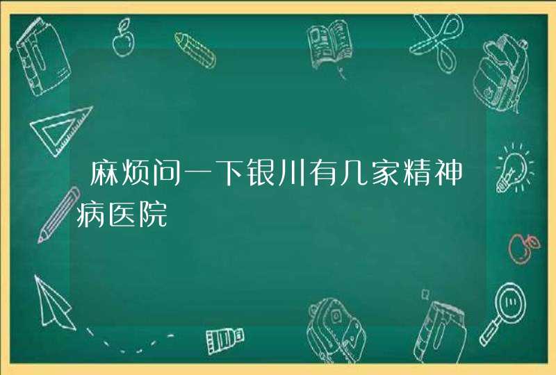 麻烦问一下银川有几家精神病医院,第1张