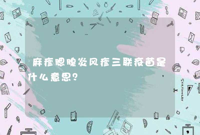 麻疹腮腺炎风疹三联疫苗是什么意思？,第1张