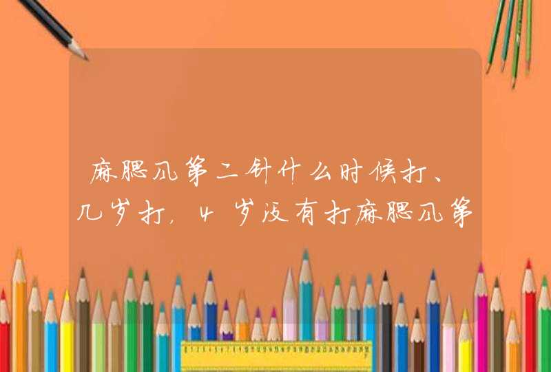 麻腮风第二针什么时候打、几岁打，4岁没有打麻腮风第二针怎么办,第1张