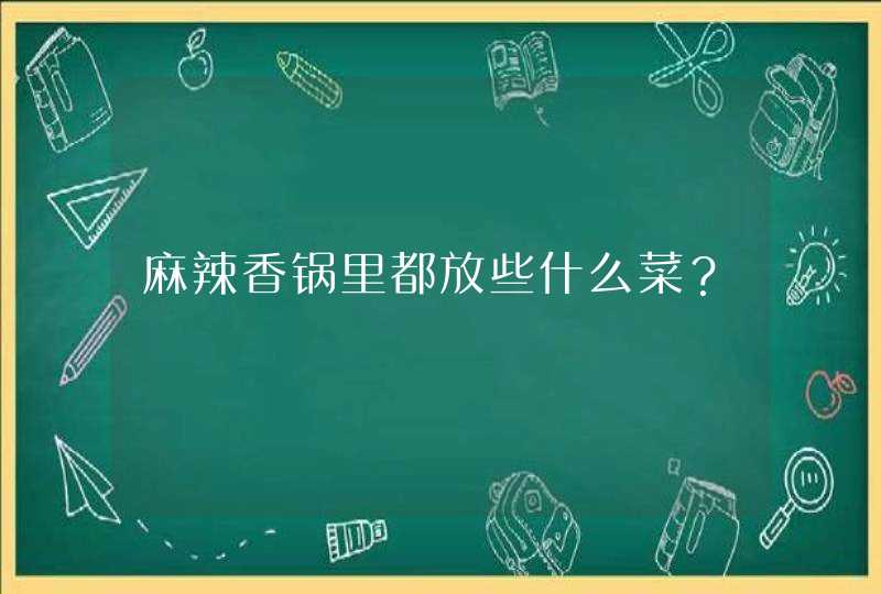 麻辣香锅里都放些什么菜？,第1张