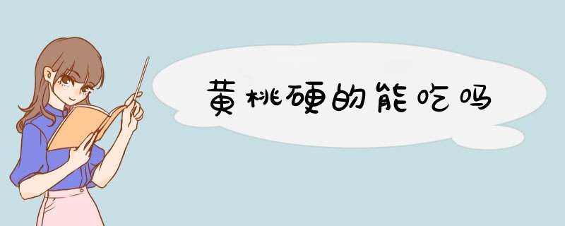 黄桃硬的能吃吗,第1张