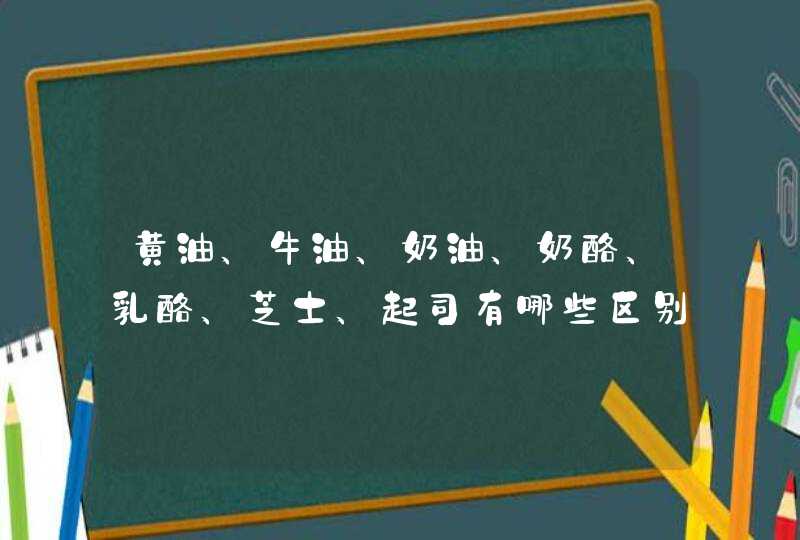 黄油、牛油、奶油、奶酪、乳酪、芝士、起司有哪些区别？,第1张