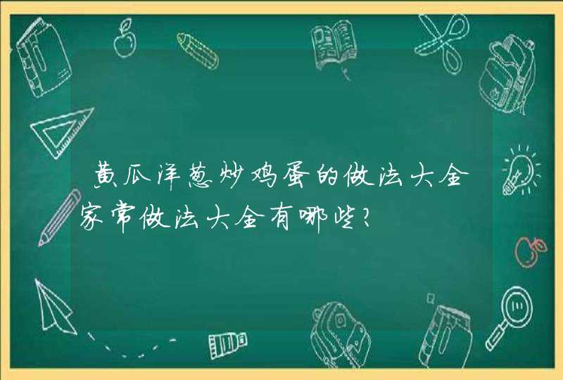 黄瓜洋葱炒鸡蛋的做法大全家常做法大全有哪些？,第1张