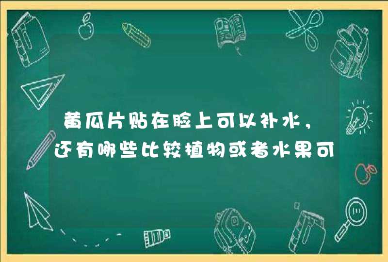 黄瓜片贴在脸上可以补水，还有哪些比较植物或者水果可以补充皮肤水分？,第1张