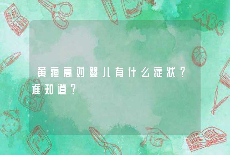 黄疸高对婴儿有什么症状？谁知道？,第1张