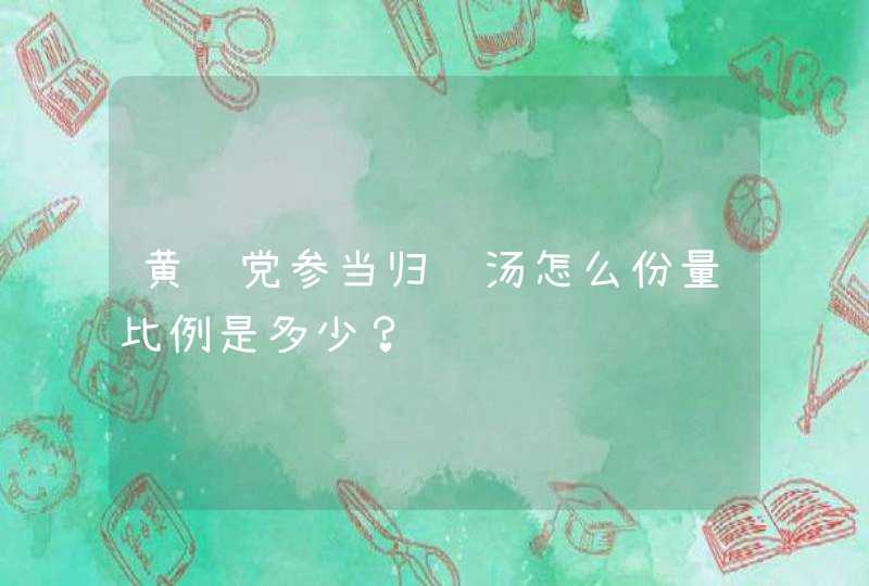 黄芪党参当归鸡汤怎么份量比例是多少？,第1张