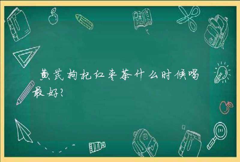 黄芪枸杞红枣茶什么时候喝最好？,第1张