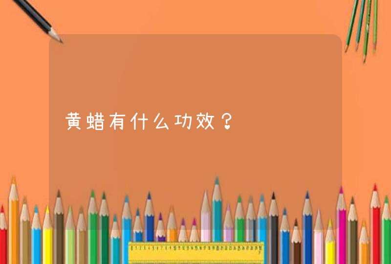 黄蜡有什么功效？,第1张