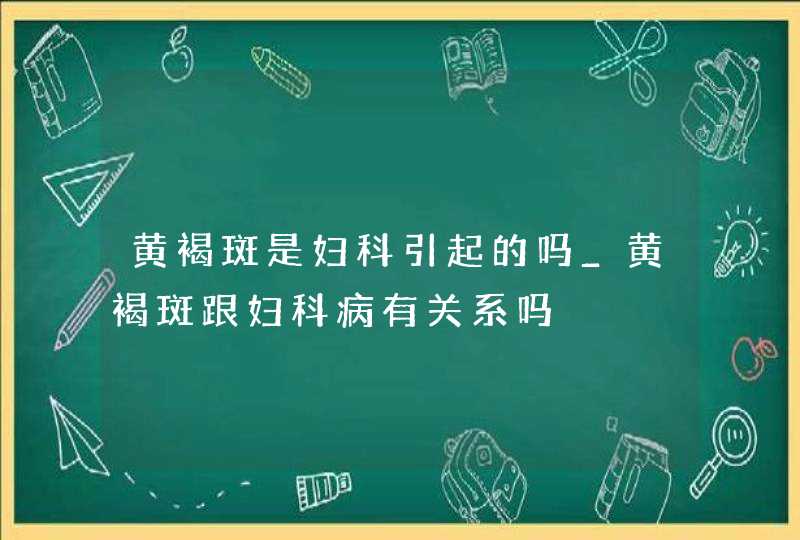 黄褐斑是妇科引起的吗_黄褐斑跟妇科病有关系吗,第1张