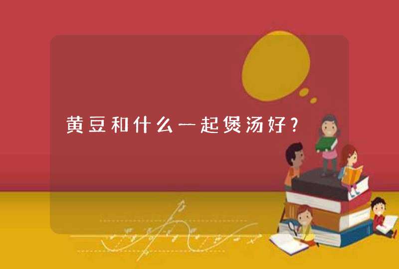 黄豆和什么一起煲汤好？,第1张