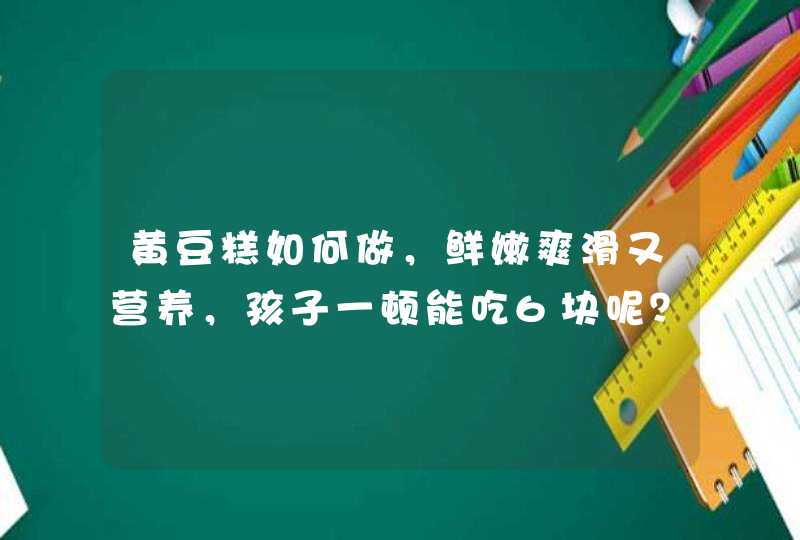 黄豆糕如何做，鲜嫩爽滑又营养，孩子一顿能吃6块呢？,第1张