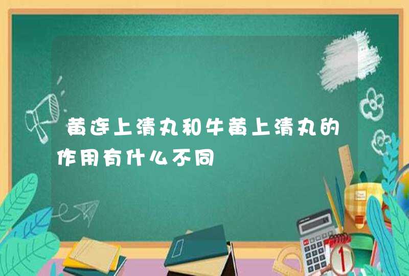 黄连上清丸和牛黄上清丸的作用有什么不同,第1张