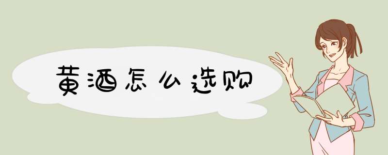 黄酒怎么选购,第1张 黄酒怎么选购,第1张