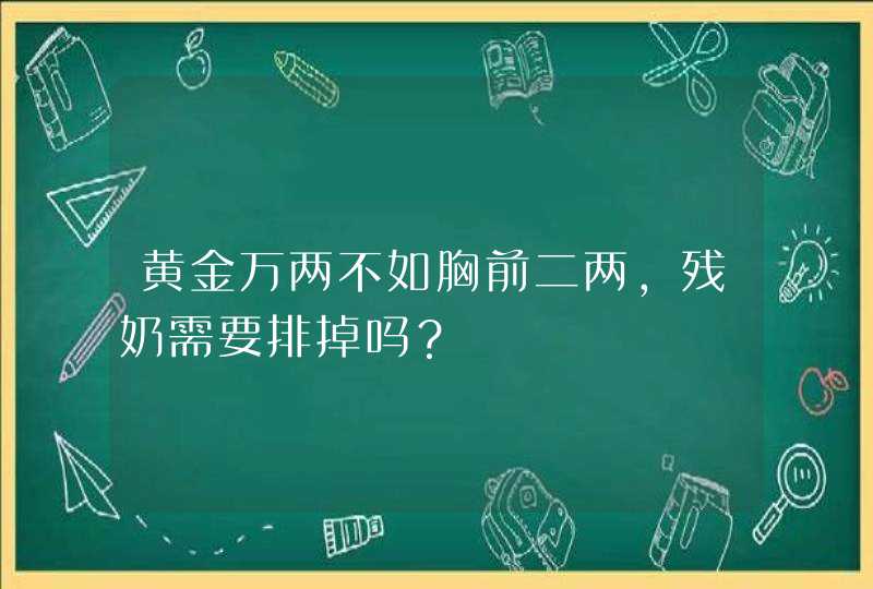 黄金万两不如胸前二两，残奶需要排掉吗？,第1张