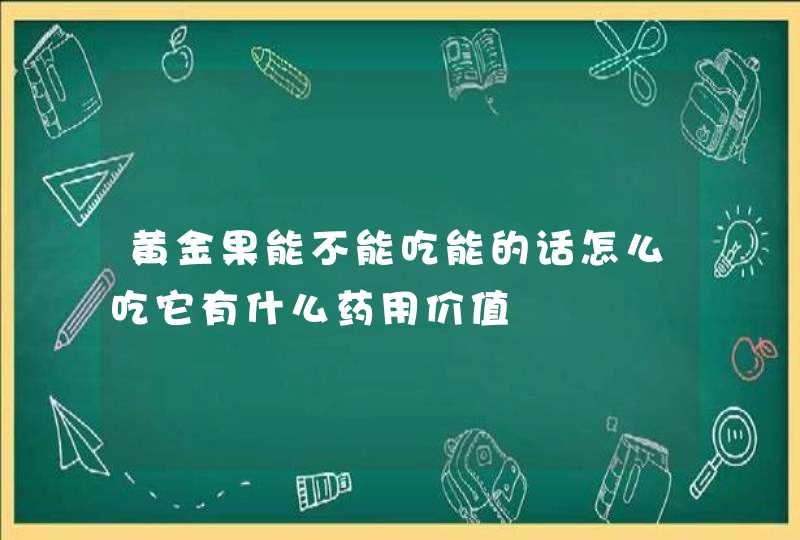 黄金果能不能吃能的话怎么吃它有什么药用价值,第1张