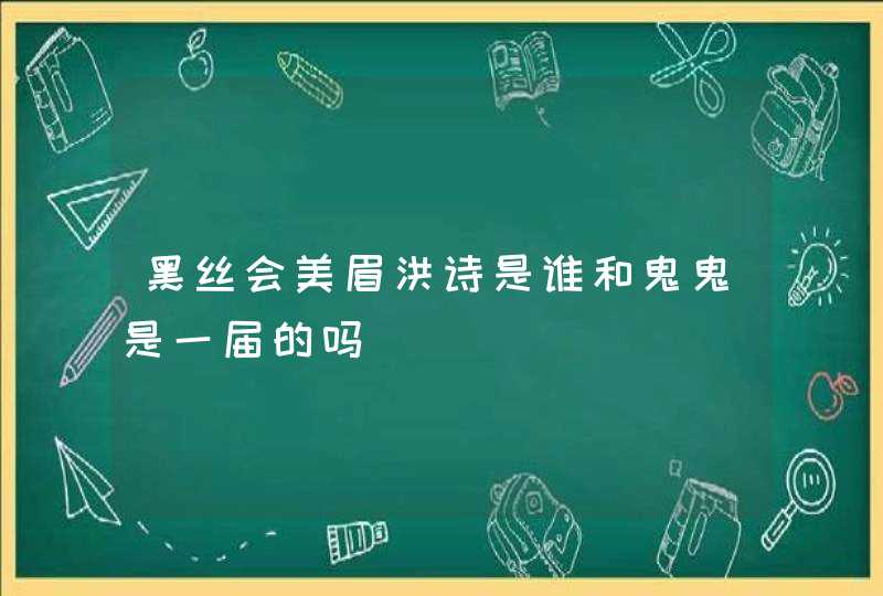 黑丝会美眉洪诗是谁和鬼鬼是一届的吗,第1张