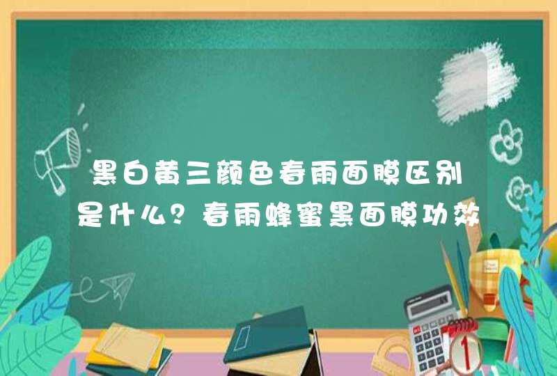 黑白黄三颜色春雨面膜区别是什么？春雨蜂蜜黑面膜功效有哪些？,第1张