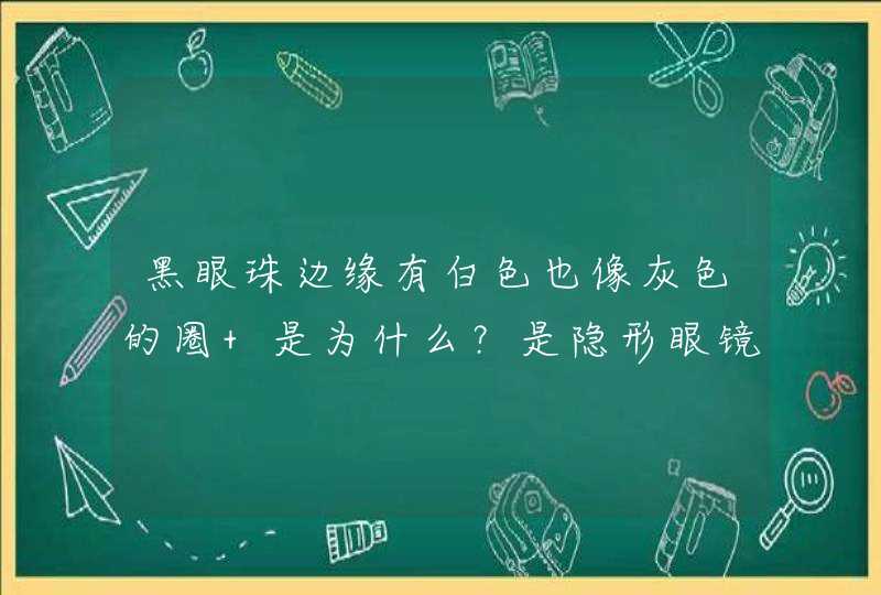 黑眼珠边缘有白色也像灰色的圈 是为什么？是隐形眼镜戴的吗？,第1张