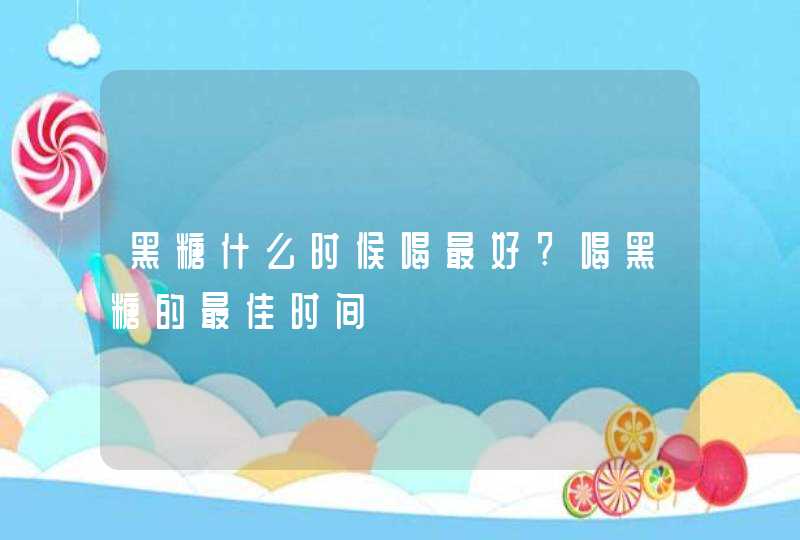 黑糖什么时候喝最好?喝黑糖的最佳时间,第1张