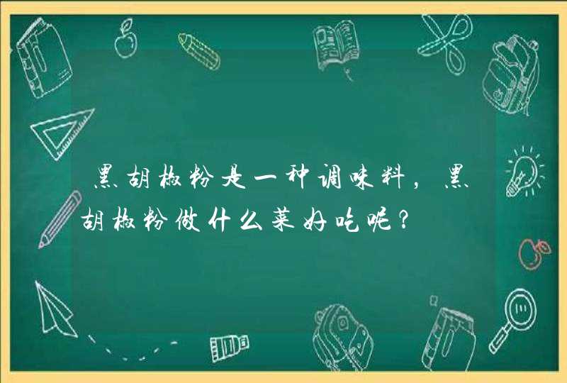 黑胡椒粉是一种调味料，黑胡椒粉做什么菜好吃呢？,第1张