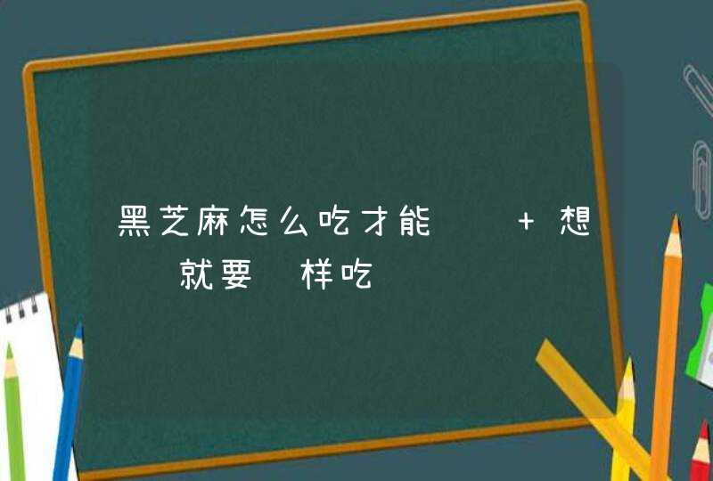 黑芝麻怎么吃才能补肾 想补肾就要这样吃,第1张