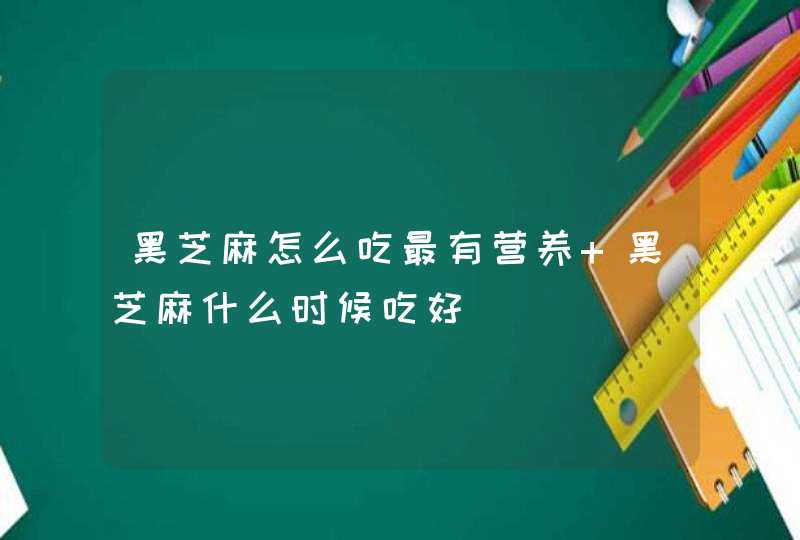 黑芝麻怎么吃最有营养 黑芝麻什么时候吃好,第1张