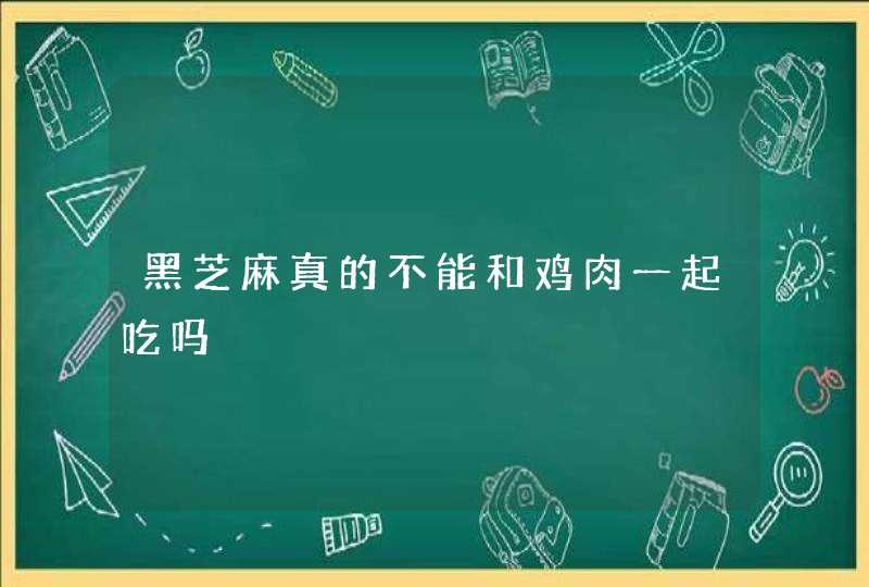 黑芝麻真的不能和鸡肉一起吃吗,第1张