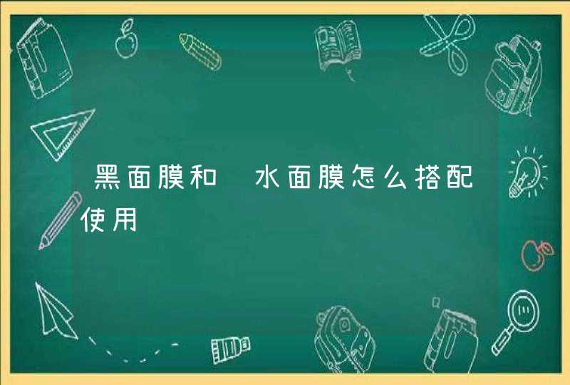 黑面膜和补水面膜怎么搭配使用,第1张