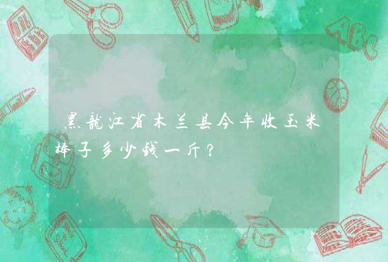 黑龙江省木兰县今年收玉米棒子多少钱一斤?,第1张