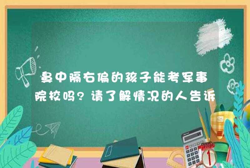 鼻中隔右偏的孩子能考军事院校吗?请了解情况的人告诉我!孩子今年高三了，他非常希望自己能上军事院校。,第1张