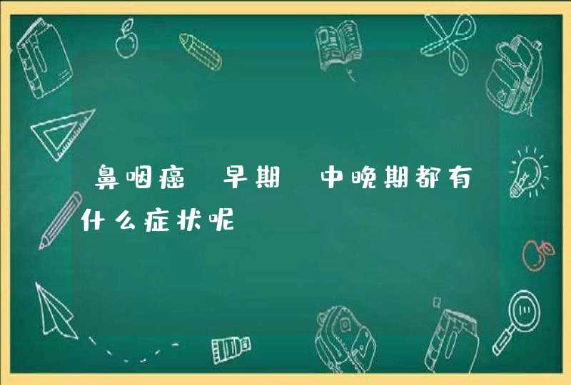 鼻咽癌 早期 中晚期都有什么症状呢,第1张