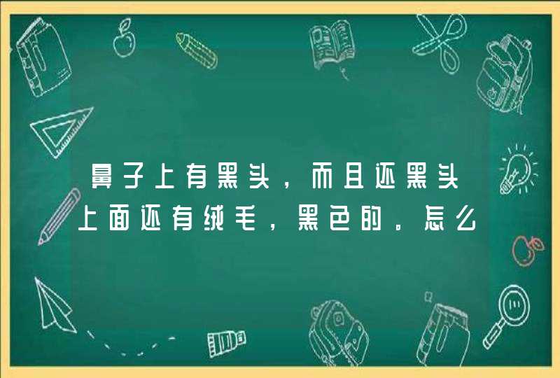 鼻子上有黑头，而且还黑头上面还有绒毛，黑色的。怎么回事,第1张