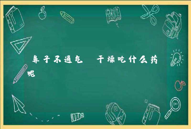 鼻子不通气，干燥吃什么药呢？,第1张