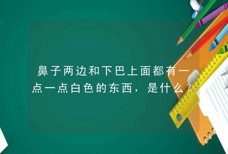 鼻子两边和下巴上面都有一点一点白色的东西，是什么？,第1张