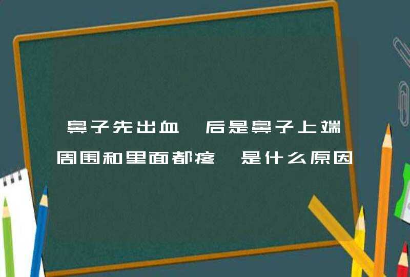 鼻子先出血,后是鼻子上端周围和里面都疼,是什么原因?,第1张