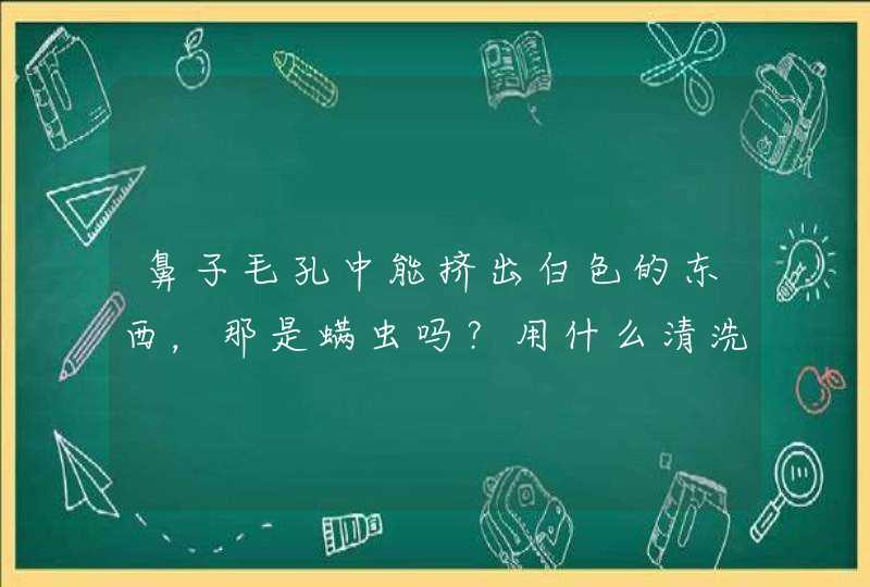 鼻子毛孔中能挤出白色的东西，那是螨虫吗？用什么清洗效果比较好？,第1张