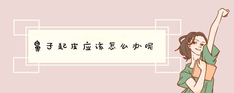 鼻子起皮应该怎么办呢,第1张