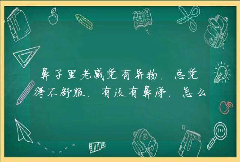 鼻子里老感觉有异物，总觉得不舒服，有没有鼻涕，怎么办？,第1张