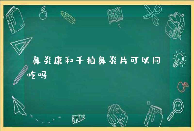 鼻炎康和千柏鼻炎片可以同吃吗？,第1张