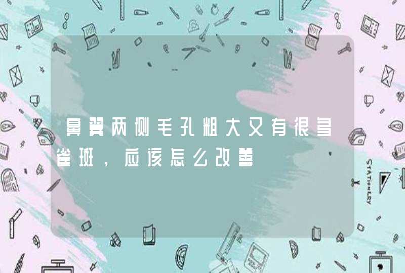 鼻翼两侧毛孔粗大又有很多雀斑，应该怎么改善,第1张