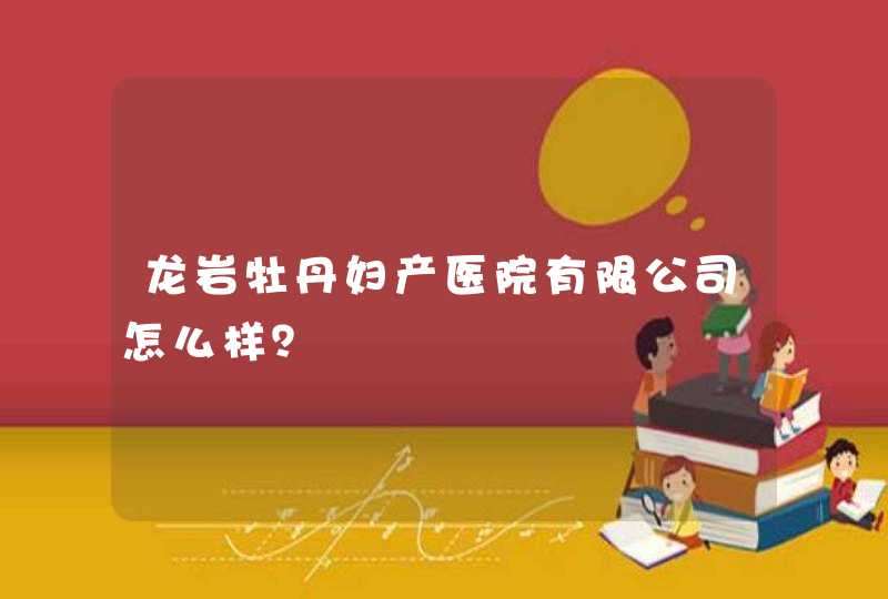 龙岩牡丹妇产医院有限公司怎么样？,第1张