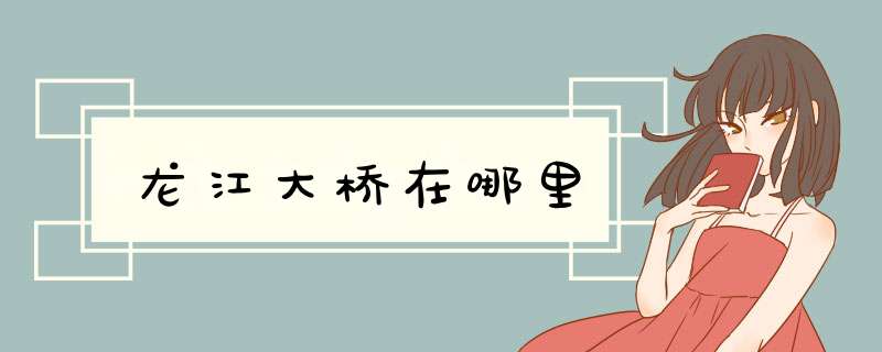 龙江大桥在哪里,第1张