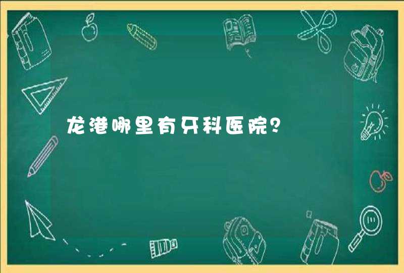 龙港哪里有牙科医院？,第1张