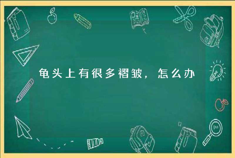 龟头上有很多褶皱，怎么办,第1张