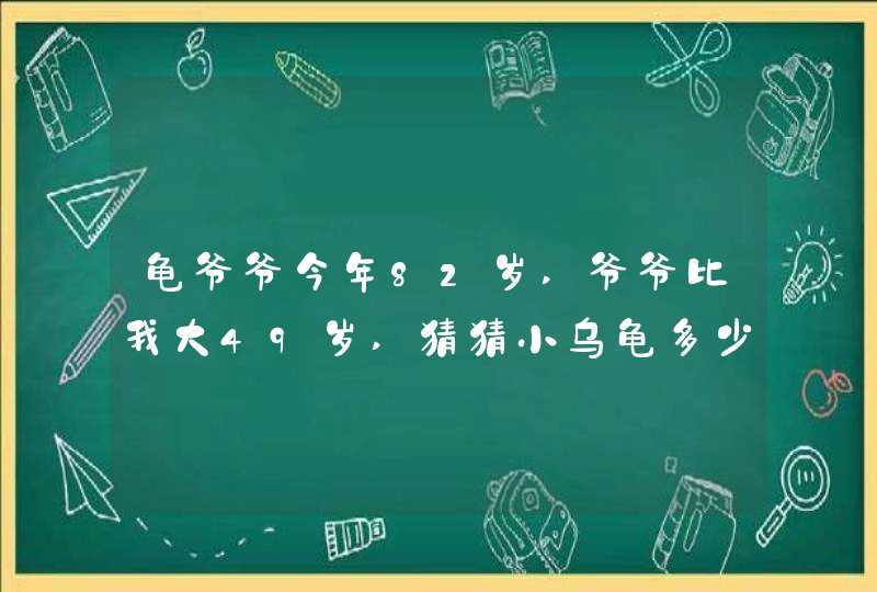 龟爷爷今年82岁,爷爷比我大49岁,猜猜小乌龟多少岁?,第1张