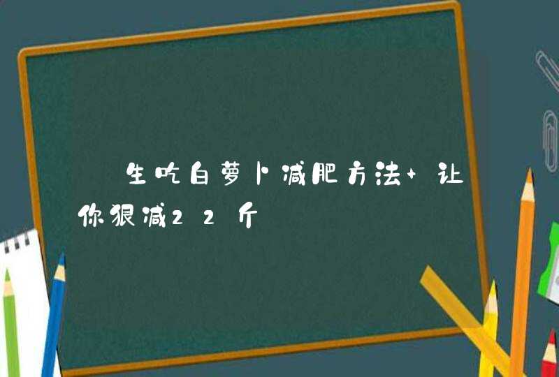 ﻿生吃白萝卜减肥方法 让你狠减22斤,第1张