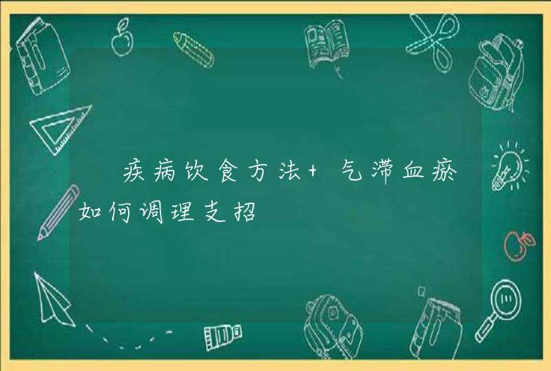 ﻿疾病饮食方法 气滞血瘀如何调理支招,第1张