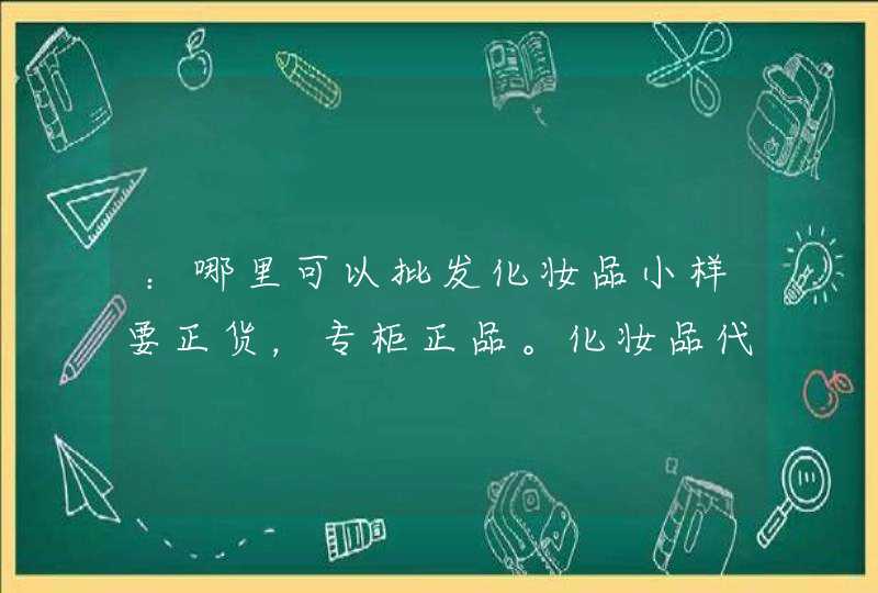 ：哪里可以批发化妆品小样要正货，专柜正品。化妆品代销 进口化妆品批发,第1张